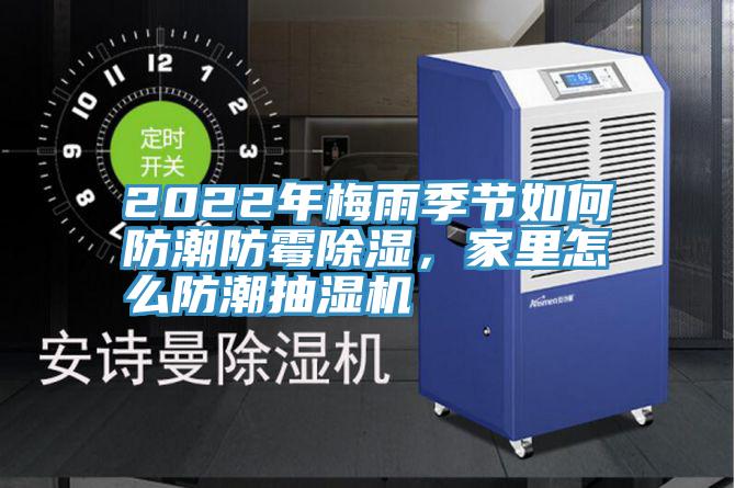 2022年梅雨季節如何防潮防黴除濕，家裏怎麽防潮抽濕機