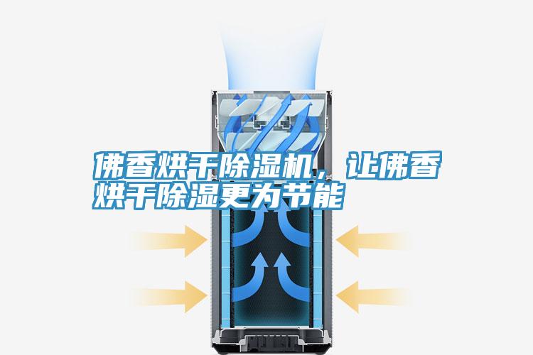 佛香烘幹PICACG哔咔官网入口，讓佛香烘幹除濕更為節能