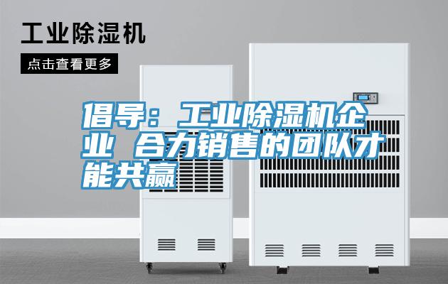 倡導：工業PICACG哔咔官网入口企業 合力銷售的團隊才能共贏