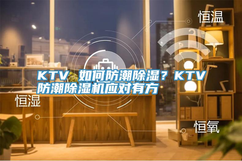 KTV 如何防潮除濕？KTV防潮PICACG哔咔官网入口應對有方