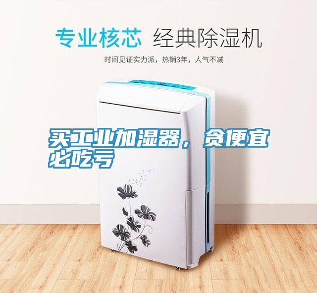 買工業加濕器，貪便宜必吃虧