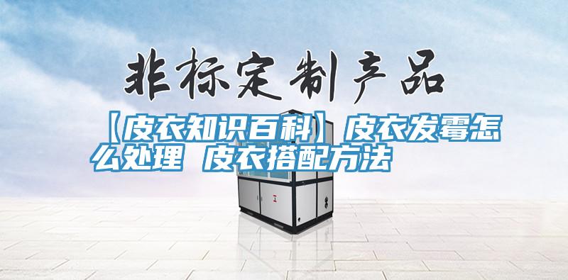 【皮衣知識百科】皮衣發黴怎麽處理 皮衣搭配方法