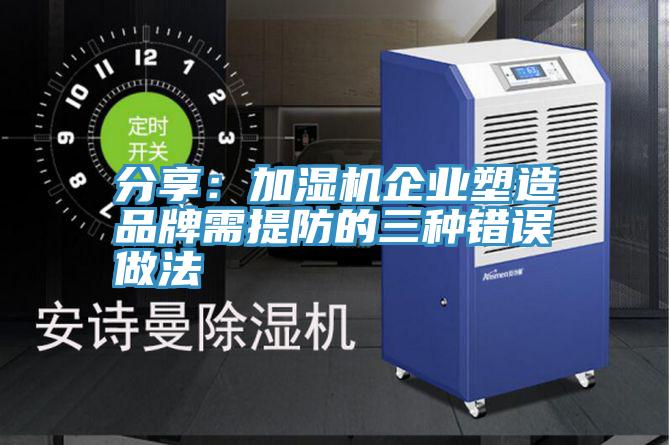 分享：加濕機企業塑造品牌需提防的三種錯誤做法