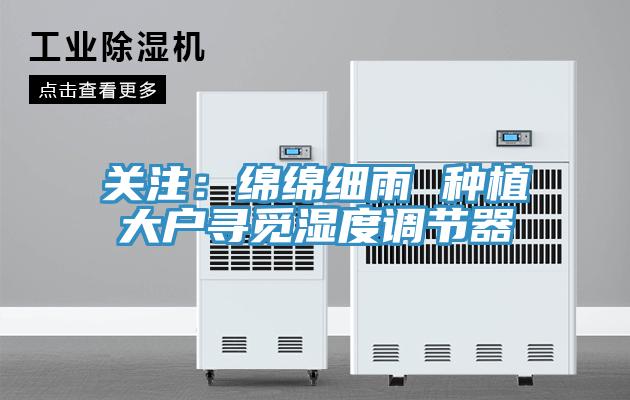 關注：綿綿細雨 種植大戶尋覓濕度調節器