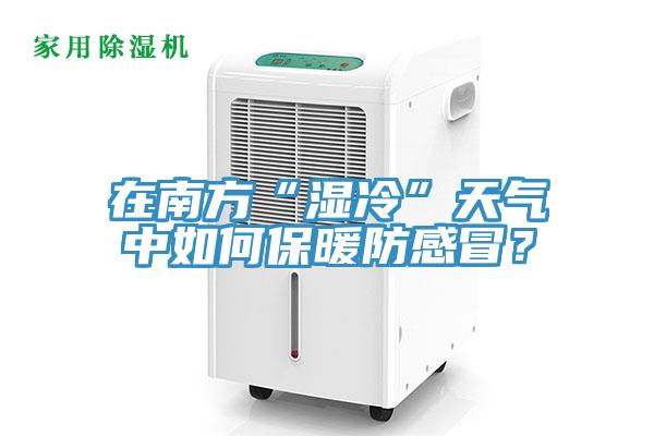 在南方“濕冷”天氣中如何保暖防感冒？