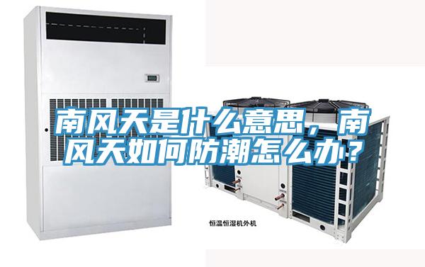 南風天是什麽意思，南風天如何防潮怎麽辦？