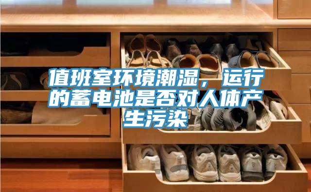 值班室環境潮濕，運行的蓄電池是否對人體產生汙染