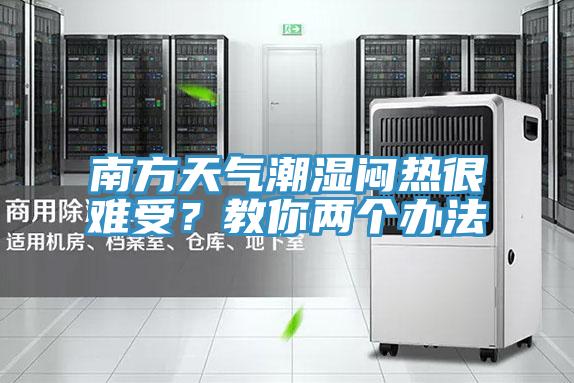南方天氣潮濕悶熱很難受？教你兩個辦法
