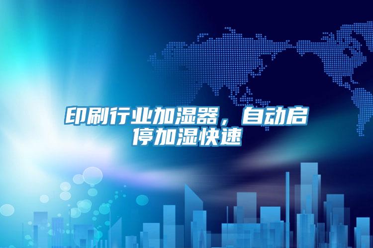 印刷行業加濕器，自動啟停加濕快速