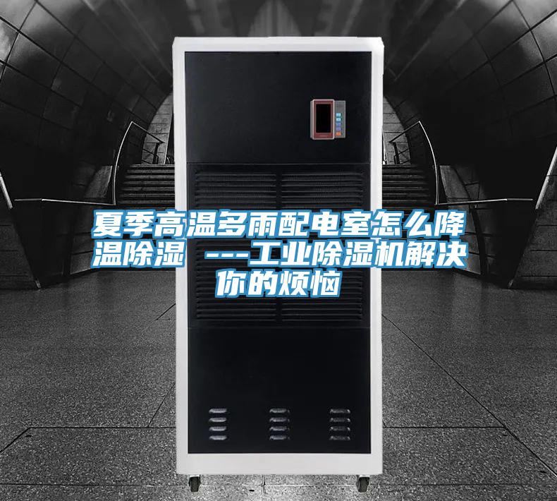 夏季高溫多雨配電室怎麽降溫除濕 ---工業PICACG哔咔官网入口解決你的煩惱