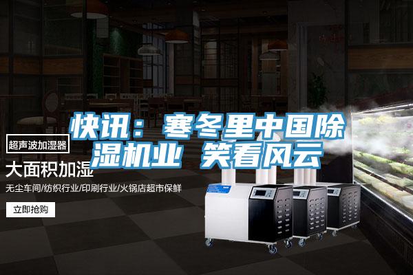 快訊：寒冬裏中國PICACG哔咔官网入口業 笑看風雲