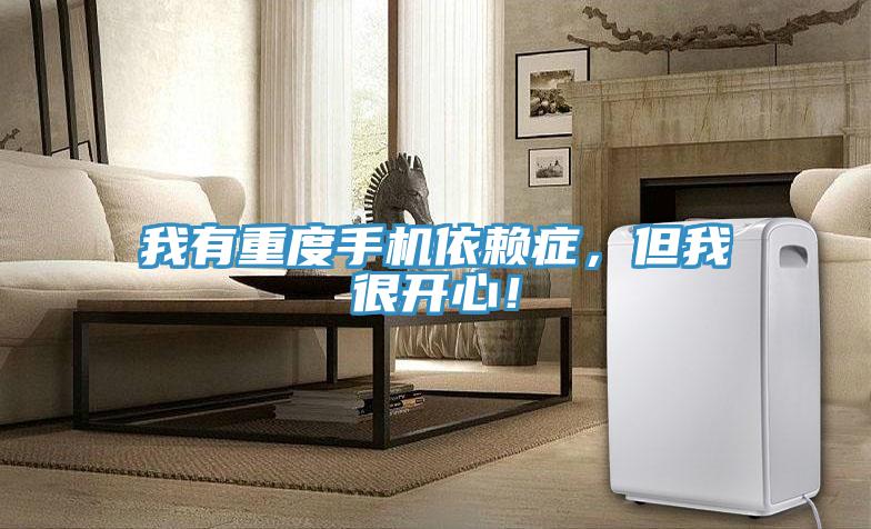 我有重度手機依賴症，但我很開心！