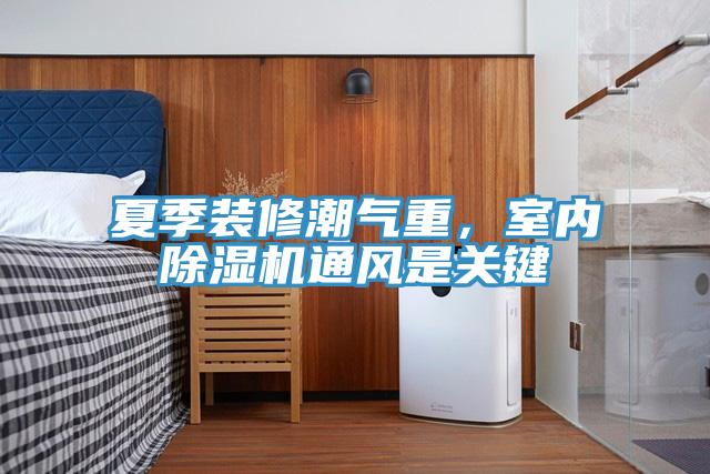 夏季裝修潮氣重，室內PICACG哔咔官网入口通風是關鍵