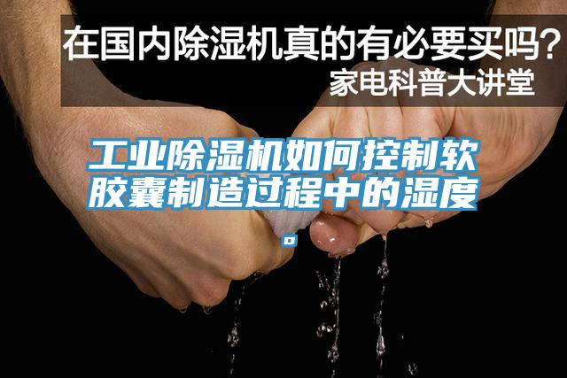 工業PICACG哔咔官网入口如何控製軟膠囊製造過程中的濕度。