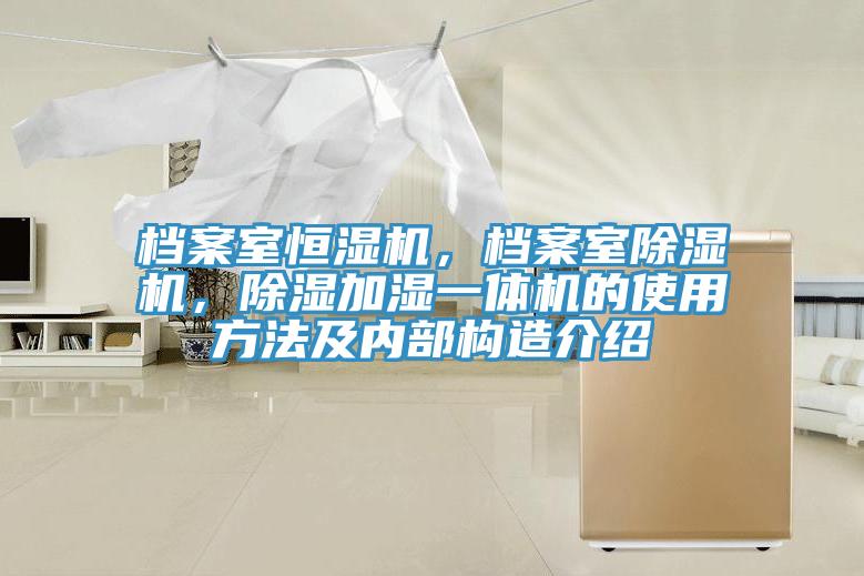 檔案室恒濕機，檔案室PICACG哔咔官网入口，除濕加濕一體機的使用方法及內部構造介紹