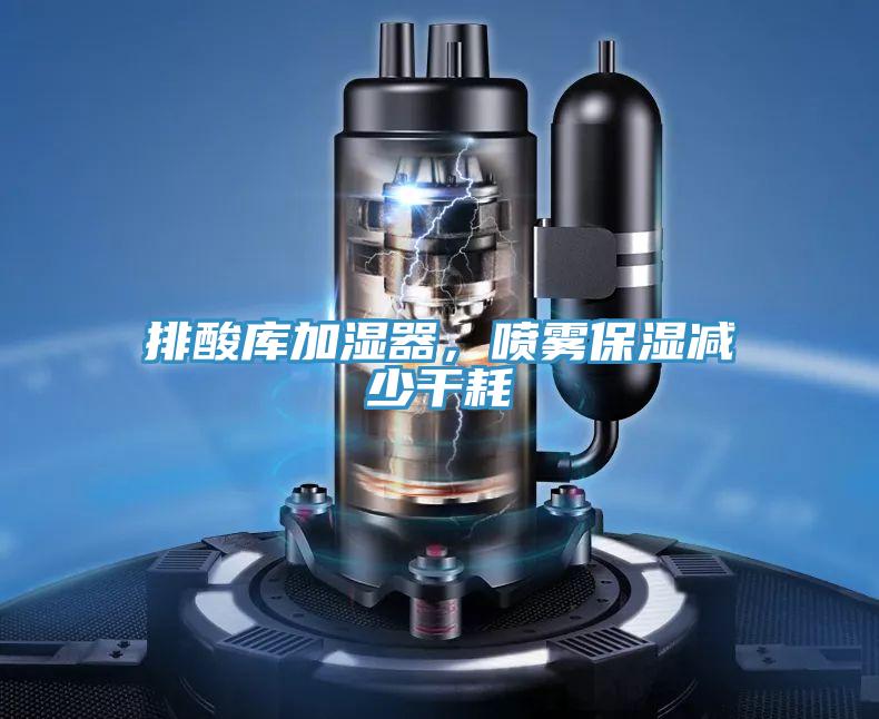 排酸庫加濕器，噴霧保濕減少幹耗