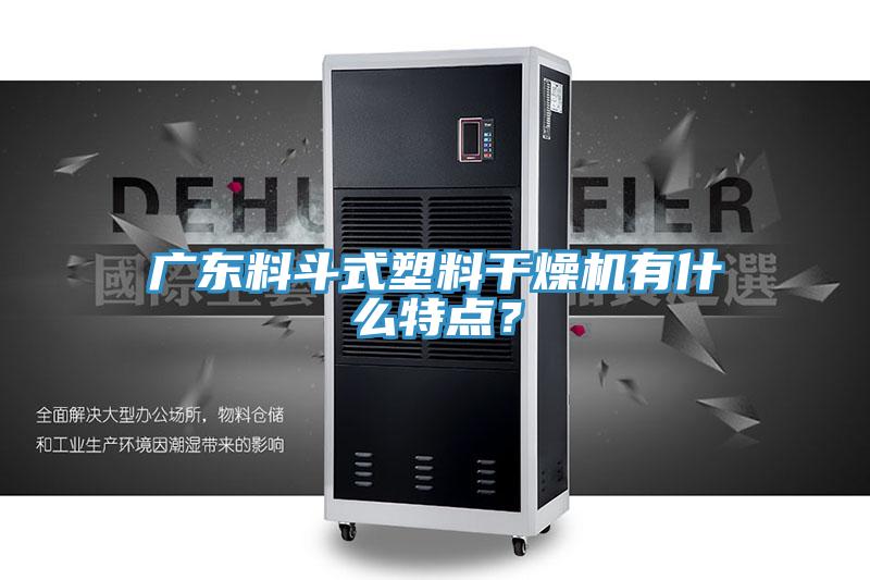 廣東料鬥式塑料幹燥機有什麽特點？