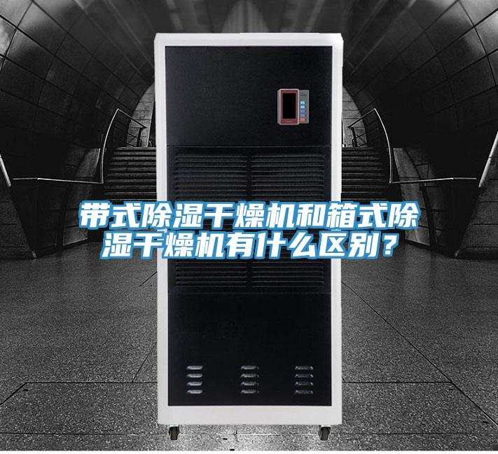 帶式除濕幹燥機和箱式除濕幹燥機有什麽區別？