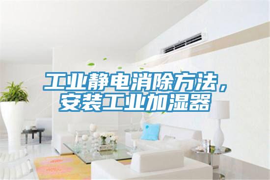 工業靜電消除方法，安裝工業加濕器