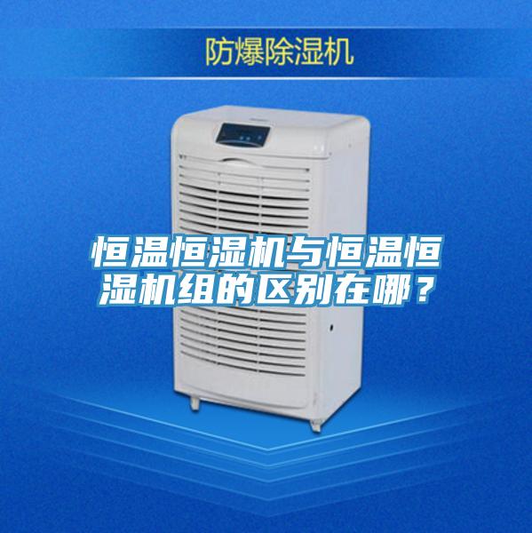 恒溫恒濕機與恒溫恒濕機組的區別在哪？