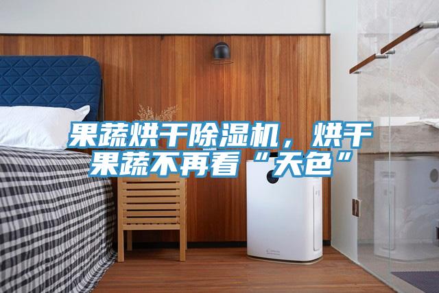 果蔬烘幹PICACG哔咔官网入口，烘幹果蔬不再看“天色”