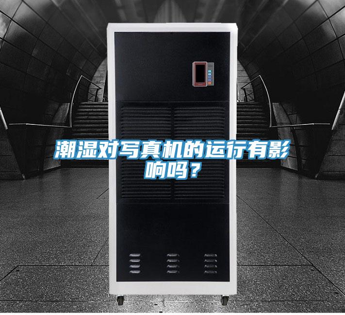 潮濕對寫真機的運行有影響嗎？