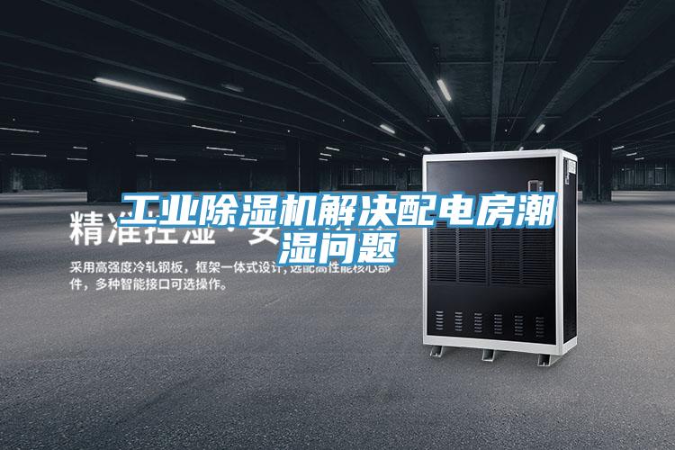 工業PICACG哔咔官网入口解決配電房潮濕問題