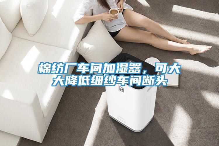 棉紡廠車間加濕器，可大大降低細紗車間斷頭