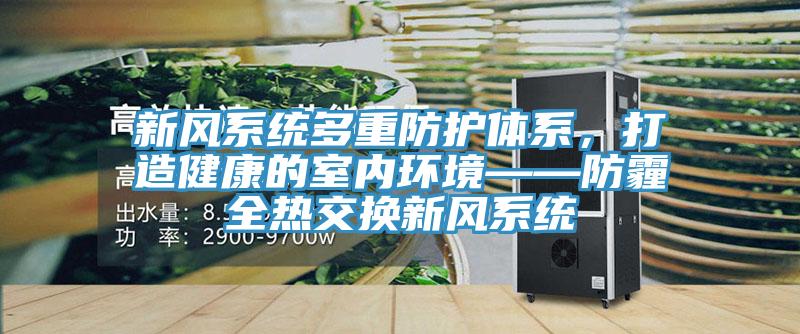 新風係統多重防護體係，打造健康的室內環境——防霾全熱交換新風係統