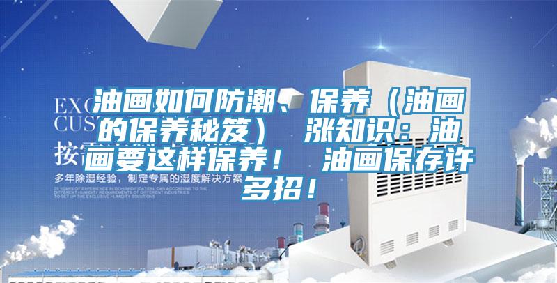 油畫如何防潮、保養（油畫的保養秘笈） 漲知識：油畫要這樣保養！ 油畫保存許多招！