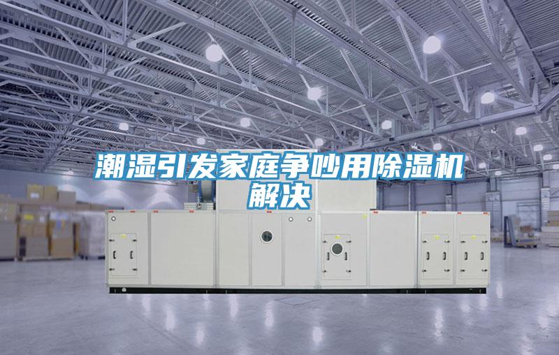 潮濕引發家庭爭吵用PICACG哔咔官网入口解決