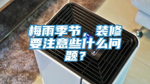 梅雨季節，裝修要注意些什麽問題？