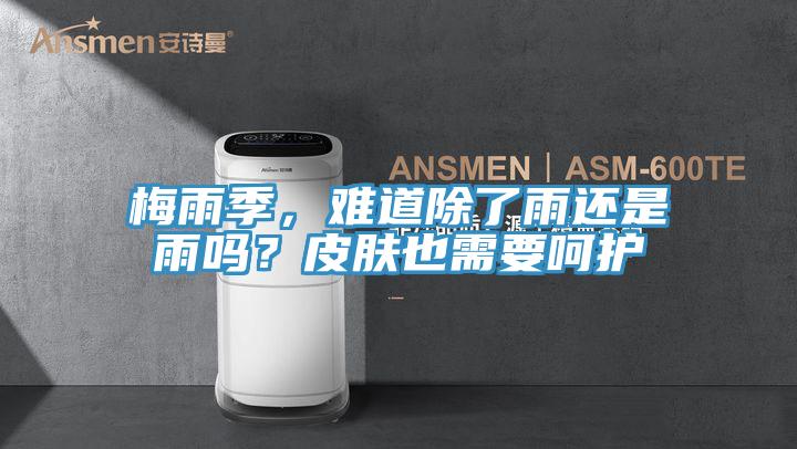 梅雨季，難道除了雨還是雨嗎？皮膚也需要嗬護