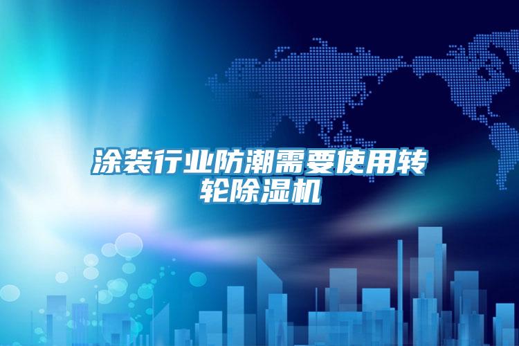 塗裝行業防潮需要使用轉輪PICACG哔咔官网入口