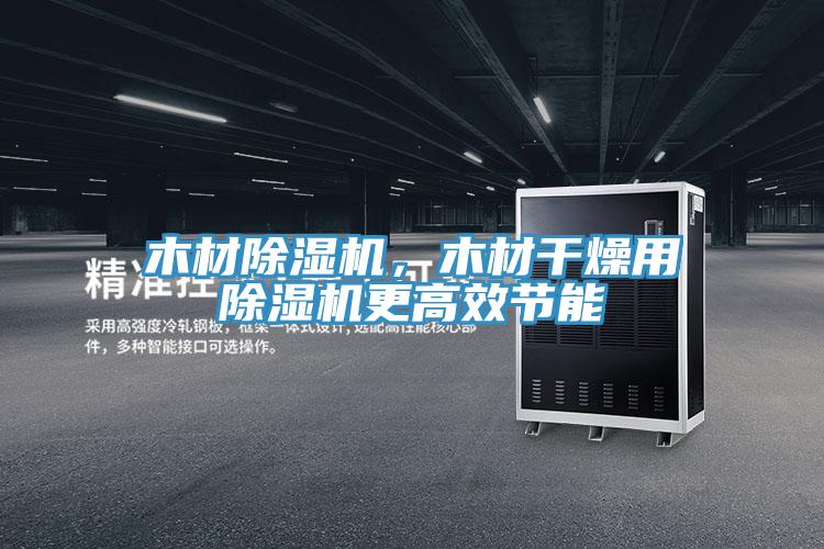 木材PICACG哔咔官网入口，木材幹燥用PICACG哔咔官网入口更高效節能