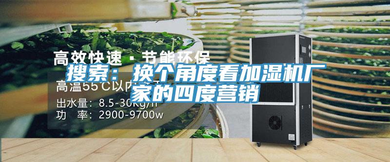 搜索：換個角度看加濕機廠家的四度營銷