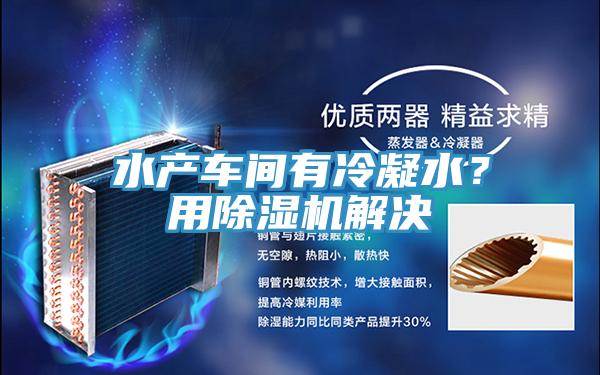 水產車間有冷凝水？用PICACG哔咔官网入口解決