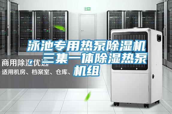 泳池專用熱泵PICACG哔咔官网入口，三集一體除濕熱泵機組