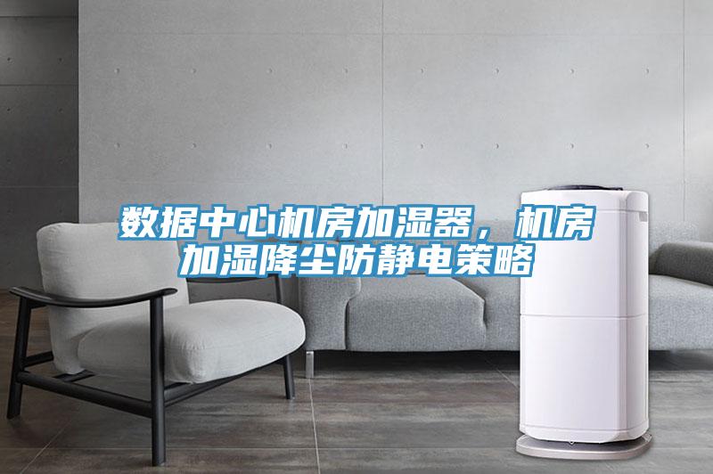 數據中心機房加濕器，機房加濕降塵防靜電策略