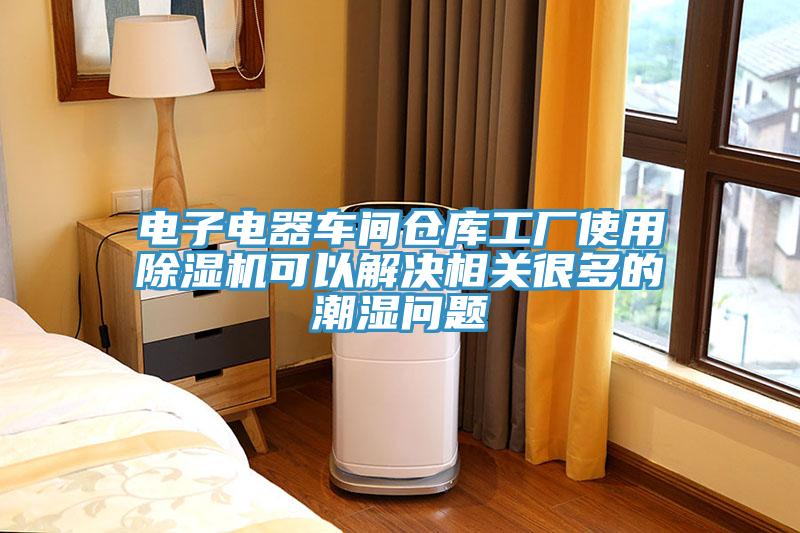 電子電器車間倉庫工廠使用PICACG哔咔官网入口可以解決相關很多的潮濕問題