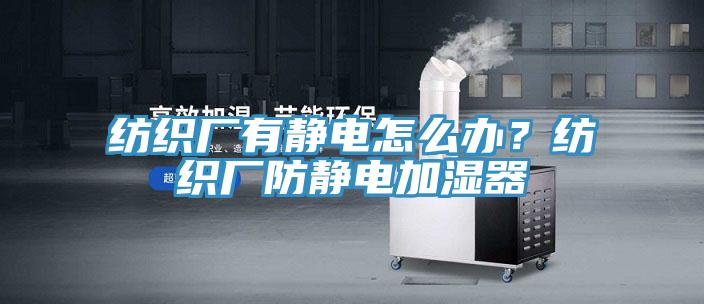 紡織廠有靜電怎麽辦？紡織廠防靜電加濕器