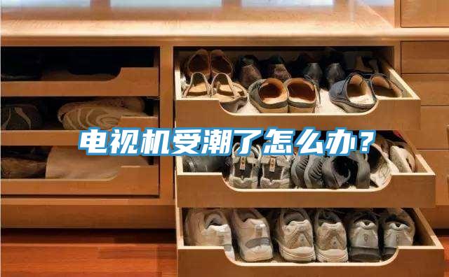 電視機受潮了怎麽辦？