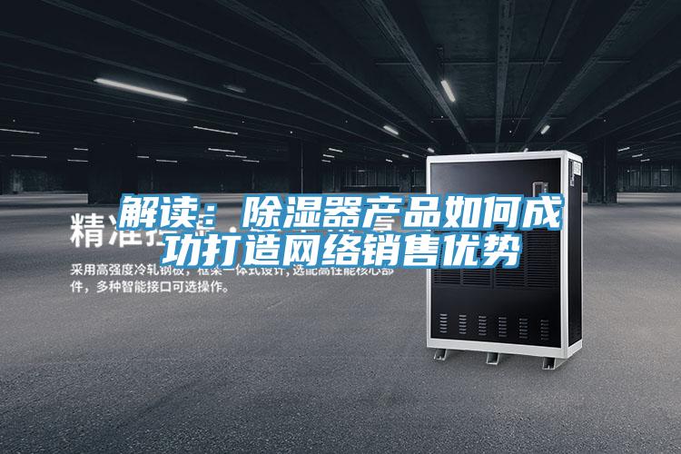 解讀：除濕器產品如何成功打造網絡銷售優勢