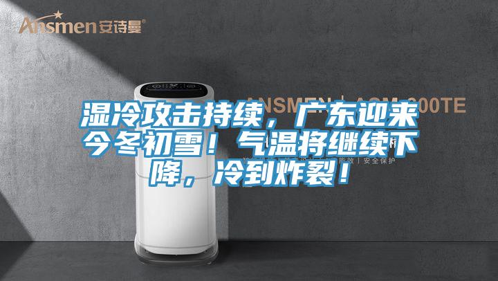 濕冷攻擊持續，廣東迎來今冬初雪！氣溫將繼續下降，冷到炸裂！