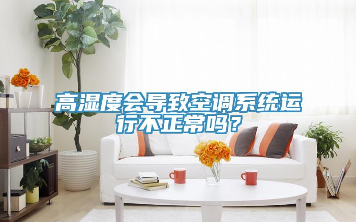 高濕度會導致空調係統運行不正常嗎？
