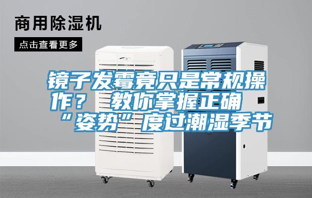 鏡子發黴竟隻是常規操作？ 教你掌握正確“姿勢”度過潮濕季節