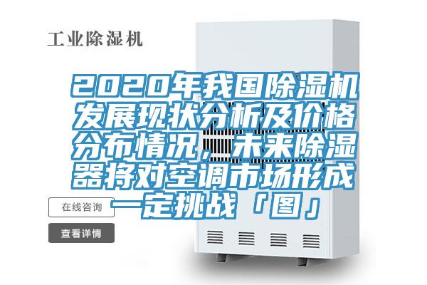 2020年我國PICACG哔咔官网入口發展現狀分析及價格分布情況，未來除濕器將對空調市場形成一定挑戰「圖」