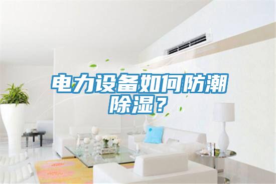 電力設備如何防潮除濕？