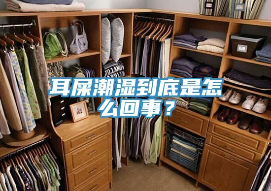 耳屎潮濕到底是怎麽回事？