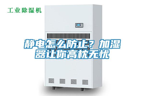 靜電怎麽防止？加濕器讓你高枕無憂